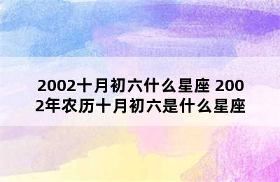 2002十月初六什么星座 2002年农历十月初六是什么星座